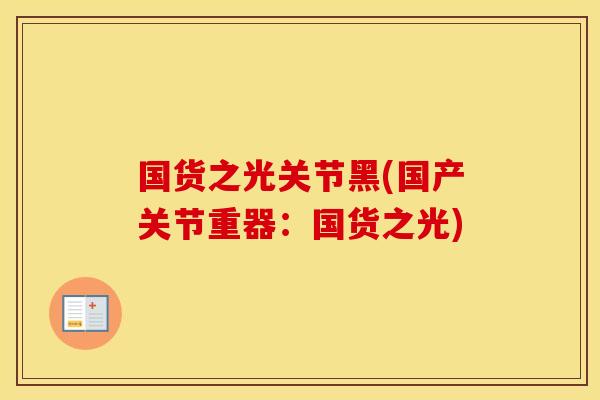 国货之光关节黑(国产关节重器:国货之光) 国货之光关节黑(国产关节重器:国货之光)