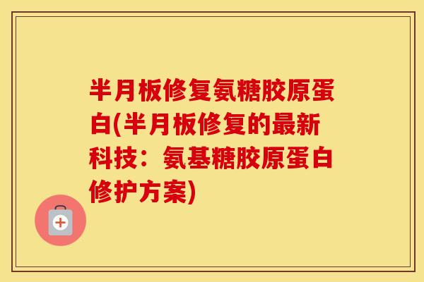 修复氨糖胶原蛋白(修复的新科技:氨基糖胶原蛋白修护方案) 修复氨糖胶原蛋白(修复的新科技:氨基糖胶原蛋白修护方案)