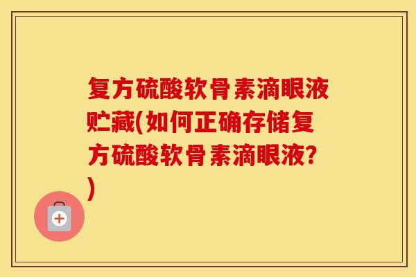 复方硫酸软骨素滴眼液贮藏(如何正确存储复方硫酸软骨素滴眼液？)