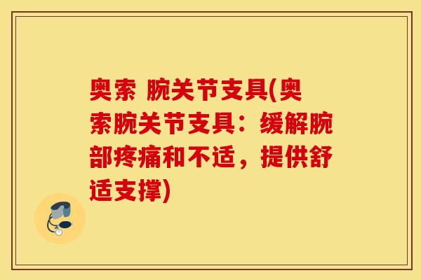 奥索 腕关节支具(奥索腕关节支具:缓解腕部和不适,提供舒适支撑) 奥索 腕关节支具(奥索腕关节支具:缓解腕部和不适,提供舒适支撑)