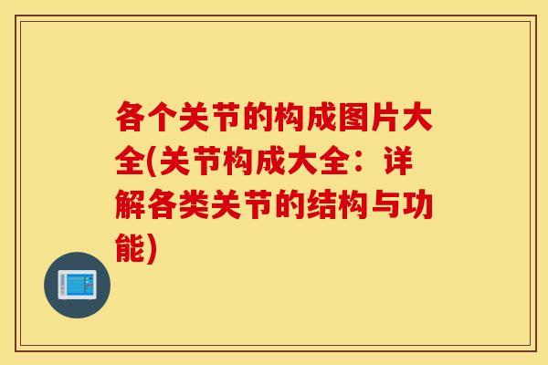 各个关节的构成图片大全(关节构成大全:详解各类关节的结构与功能) 各个关节的构成图片大全(关节构成大全:详解各类关节的结构与功能)
