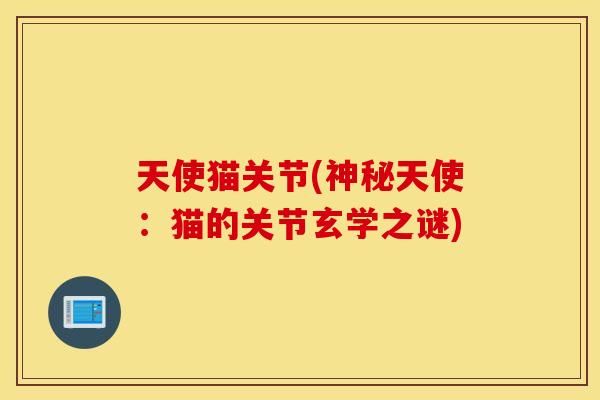 天使猫关节(神秘天使:猫的关节玄学之谜) 天使猫关节(神秘天使:猫的关节玄学之谜)