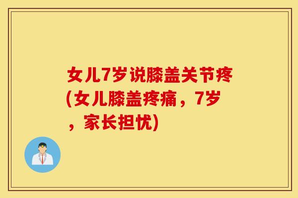 女儿7岁说膝盖关节疼(女儿膝盖,7岁,家长担忧) 女儿7岁说膝盖关节疼(女儿膝盖,7岁,家长担忧)