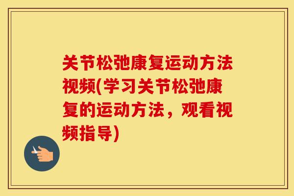 关节松弛康复运动方法视频(学习关节松弛康复的运动方法，观看视频指导)