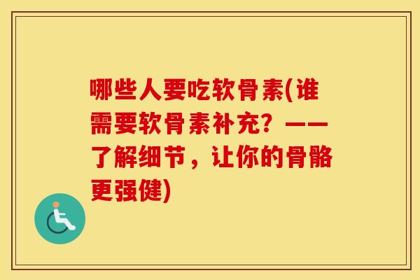 哪些人要吃软骨素(谁需要软骨素补充?——了解细节,让你的骨骼更强健) 哪些人要吃软骨素(谁需要软骨素补充?——了解细节,让你的骨骼更强健)