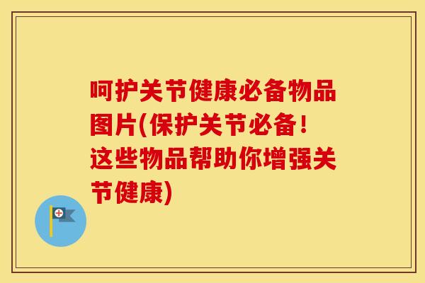 呵护关节健康必备物品图片(保护关节必备!这些物品帮助你增强关节健康) 呵护关节健康必备物品图片(保护关节必备!这些物品帮助你增强关节健康)