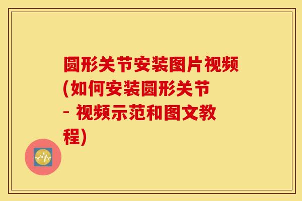 圆形关节安装图片视频(如何安装圆形关节 - 视频示范和图文教程) 圆形关节安装图片视频(如何安装圆形关节 - 视频示范和图文教程)