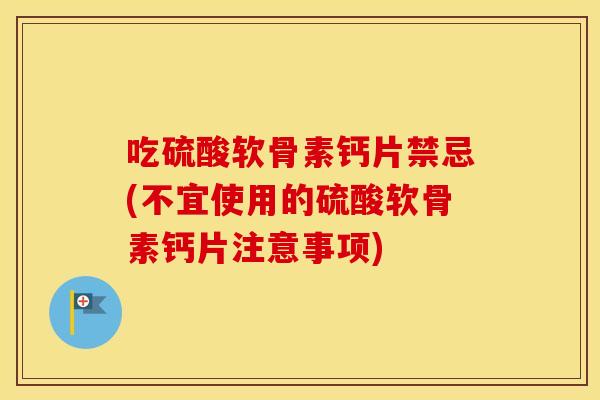 吃硫酸软骨素钙片禁忌(不宜使用的硫酸软骨素钙片注意事项) 吃硫酸软骨素钙片禁忌(不宜使用的硫酸软骨素钙片注意事项)