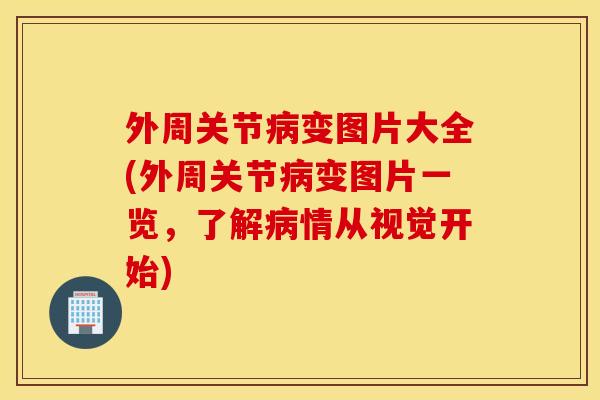 外周关节变图片大全(外周关节变图片一览,了解情从视觉开始) 外周关节变图片大全(外周关节变图片一览,了解情从视觉开始)