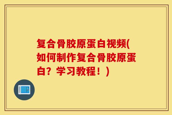 复合骨胶原蛋白视频(如何制作复合骨胶原蛋白？学习教程！)