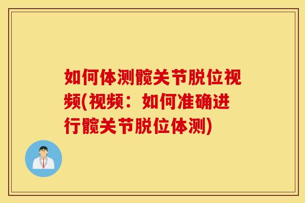 如何体测髋关节脱位视频(视频:如何准确进行髋关节脱位体测) 如何体测髋关节脱位视频(视频:如何准确进行髋关节脱位体测)