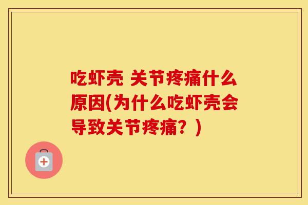 吃虾壳 关节什么原因(为什么吃虾壳会导致关节?) 吃虾壳 关节什么原因(为什么吃虾壳会导致关节?)