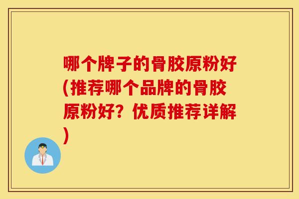 哪个牌子的骨胶原粉好(推荐哪个品牌的骨胶原粉好?优质推荐详解) 哪个牌子的骨胶原粉好(推荐哪个品牌的骨胶原粉好?优质推荐详解)
