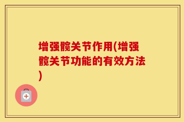 增强髋关节作用(增强髋关节功能的有效方法) 增强髋关节作用(增强髋关节功能的有效方法)