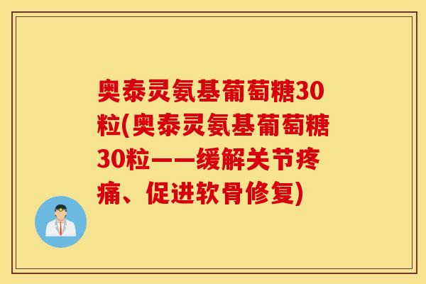奥泰灵氨基葡萄糖30粒(奥泰灵氨基葡萄糖30粒——缓解关节、促进软骨修复) 奥泰灵氨基葡萄糖30粒(奥泰灵氨基葡萄糖30粒——缓解关节、促进软骨修复)