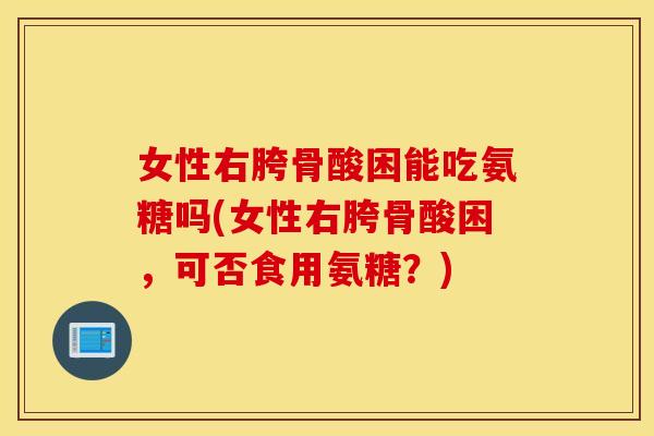 女性右胯骨酸困能吃氨糖吗(女性右胯骨酸困,可否食用氨糖?) 女性右胯骨酸困能吃氨糖吗(女性右胯骨酸困,可否食用氨糖?)