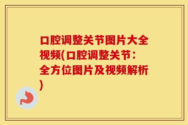 口腔调整关节图片大全视频(口腔调整关节:全方位图片及视频解析) 口腔调整关节图片大全视频(口腔调整关节:全方位图片及视频解析)