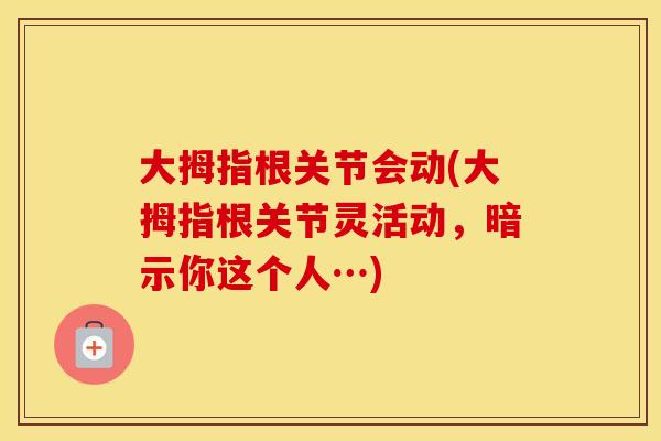 大拇指根关节会动(大拇指根关节灵活动，暗示你这个人…)