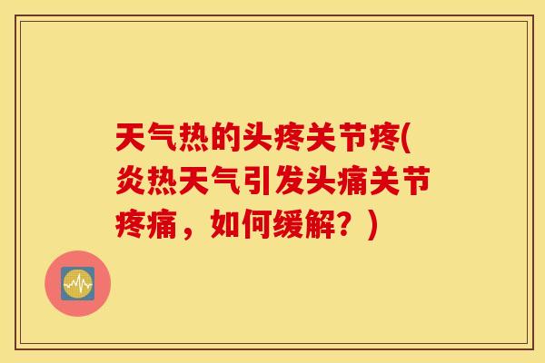 天气热的头疼关节疼(炎热天气引发头痛关节,如何缓解?) 天气热的头疼关节疼(炎热天气引发头痛关节,如何缓解?)