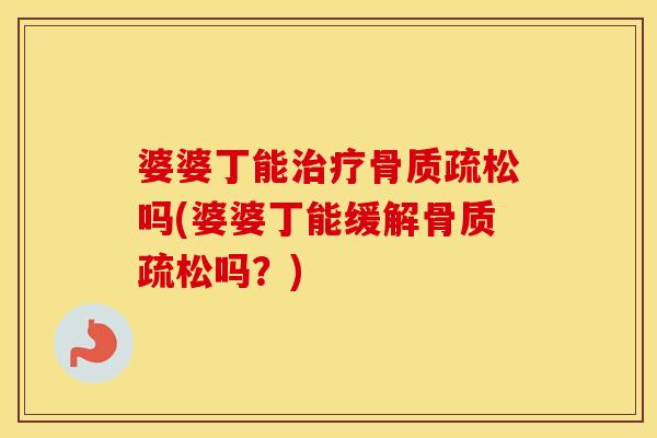 婆婆丁能吗(婆婆丁能缓解吗?) 婆婆丁能吗(婆婆丁能缓解吗?)