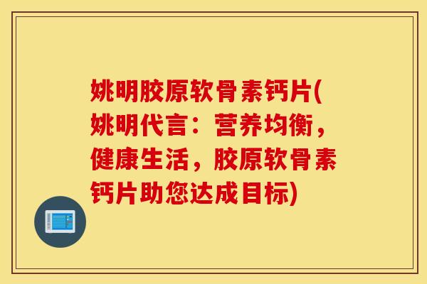 姚明胶原软骨素钙片(姚明代言：营养均衡，健康生活，胶原软骨素钙片助您达成目标)
