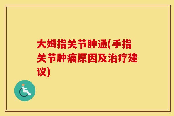 大姆指关节肿通(手指关节肿痛原因及建议) 大姆指关节肿通(手指关节肿痛原因及建议)