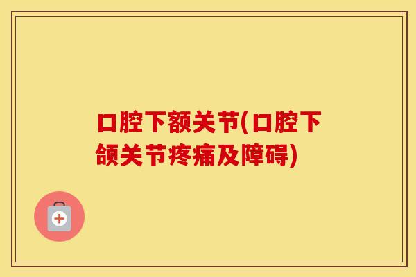 口腔下额关节(口腔下颌关节及障碍) 口腔下额关节(口腔下颌关节及障碍)