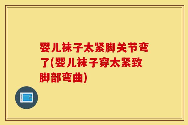 婴儿袜子太紧脚关节弯了(婴儿袜子穿太紧致脚部弯曲) 婴儿袜子太紧脚关节弯了(婴儿袜子穿太紧致脚部弯曲)