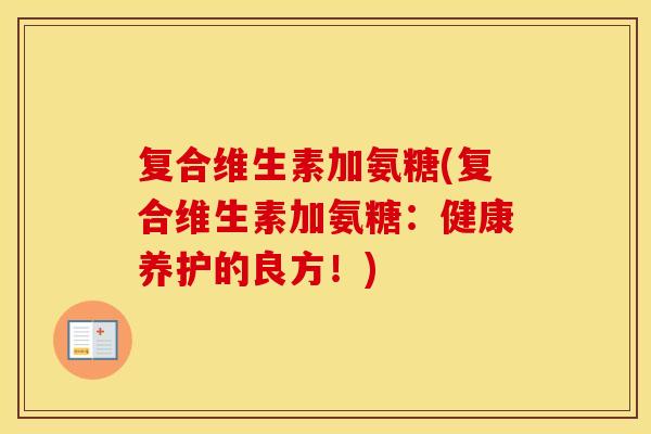 复合维生素加氨糖(复合维生素加氨糖:健康养护的良方!) 复合维生素加氨糖(复合维生素加氨糖:健康养护的良方!)