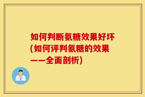 如何判断氨糖效果好坏(如何评判氨糖的效果——全面剖析) 如何判断氨糖效果好坏(如何评判氨糖的效果——全面剖析)