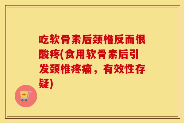 吃软骨素后颈椎反而很酸疼(食用软骨素后引发颈椎,有效性存疑) 吃软骨素后颈椎反而很酸疼(食用软骨素后引发颈椎,有效性存疑)