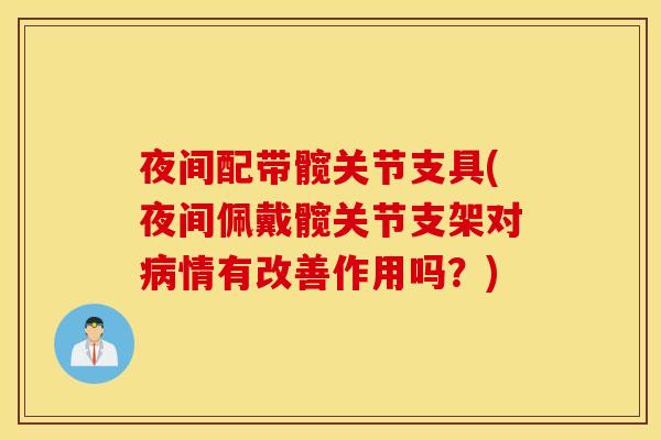 夜间配带髋关节支具(夜间佩戴髋关节支架对情有改善作用吗?) 夜间配带髋关节支具(夜间佩戴髋关节支架对情有改善作用吗?)