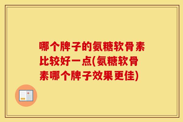 哪个牌子的氨糖软骨素比较好一点(氨糖软骨素哪个牌子效果更佳) 哪个牌子的氨糖软骨素比较好一点(氨糖软骨素哪个牌子效果更佳)