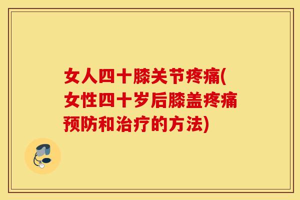 女人四十膝关节(女性四十岁后膝盖和的方法) 女人四十膝关节(女性四十岁后膝盖和的方法)