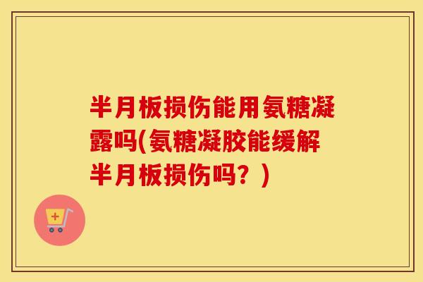 损伤能用氨糖凝露吗(氨糖凝胶能缓解损伤吗?) 损伤能用氨糖凝露吗(氨糖凝胶能缓解损伤吗?)