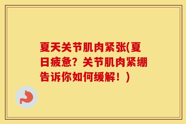 夏天关节肌肉紧张(夏日疲惫?关节肌肉紧绷告诉你如何缓解!) 夏天关节肌肉紧张(夏日疲惫?关节肌肉紧绷告诉你如何缓解!)