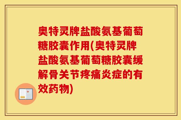 奥特灵牌盐酸氨基葡萄糖胶囊作用(奥特灵牌盐酸氨基葡萄糖胶囊缓解骨关节的有效)