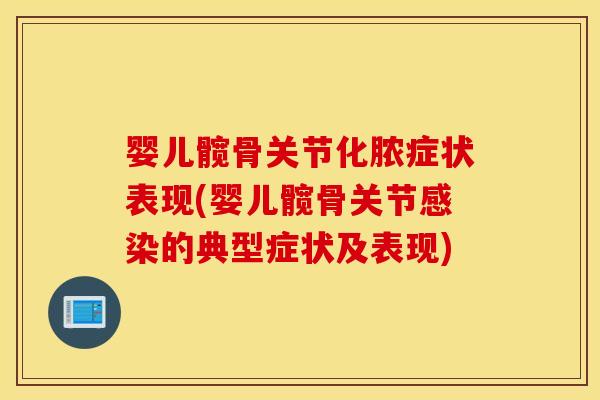 婴儿髋骨关节化脓症状表现(婴儿髋骨关节的典型症状及表现) 婴儿髋骨关节化脓症状表现(婴儿髋骨关节的典型症状及表现)