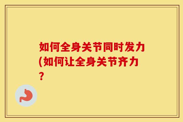如何全身关节同时发力(如何让全身关节齐力? 如何全身关节同时发力(如何让全身关节齐力?