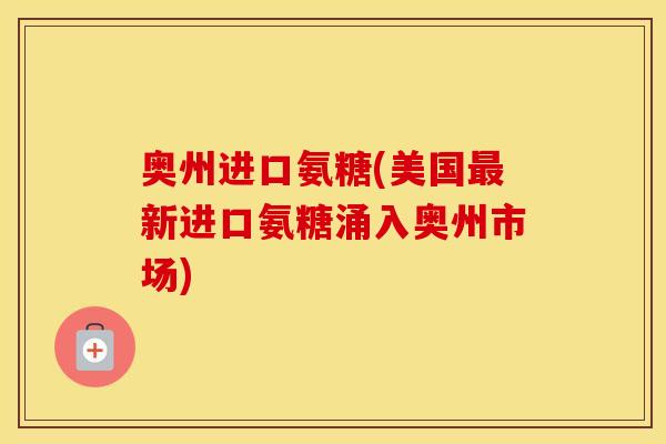奥州进口氨糖(美国新进口氨糖涌入奥州市场)