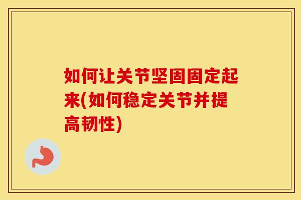 如何让关节坚固固定起来(如何稳定关节并提高韧性) 如何让关节坚固固定起来(如何稳定关节并提高韧性)