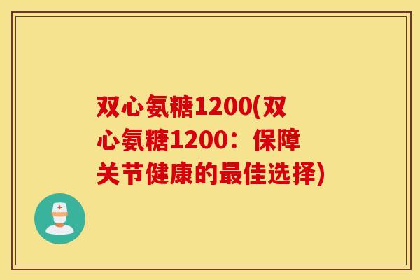 双心氨糖1200(双心氨糖1200：保障关节健康的佳选择)