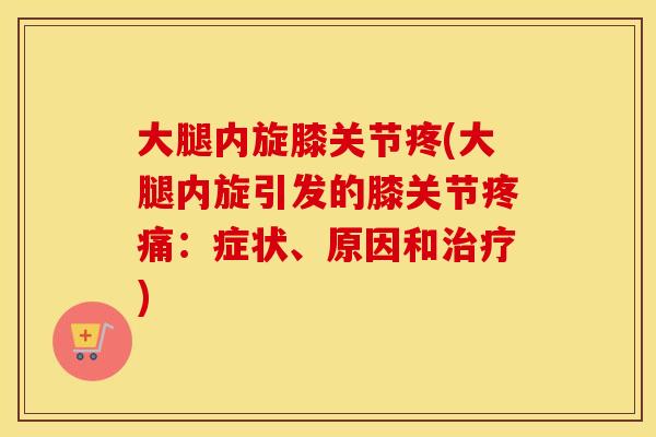 大腿内旋膝关节疼(大腿内旋引发的膝关节：症状、原因和)