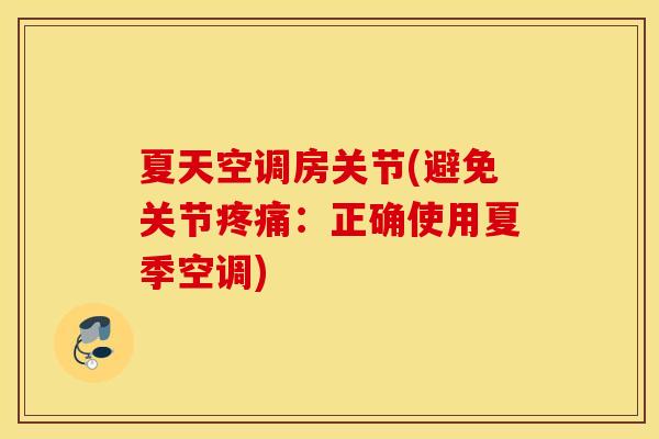 夏天空调房关节(避免关节:正确使用夏季空调) 夏天空调房关节(避免关节:正确使用夏季空调)