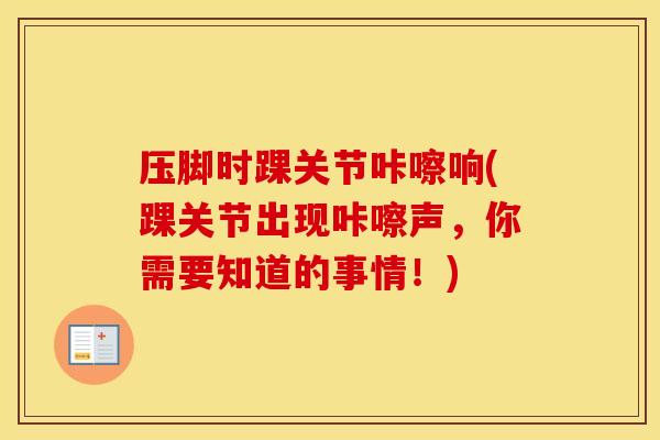 压脚时踝关节咔嚓响(踝关节出现咔嚓声,你需要知道的事情!) 压脚时踝关节咔嚓响(踝关节出现咔嚓声,你需要知道的事情!)