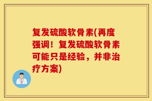 复发硫酸软骨素(再度强调！复发硫酸软骨素可能只是经验，并非方案)