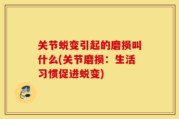 关节蜕变引起的磨损叫什么(关节磨损:生活习惯促进蜕变) 关节蜕变引起的磨损叫什么(关节磨损:生活习惯促进蜕变)