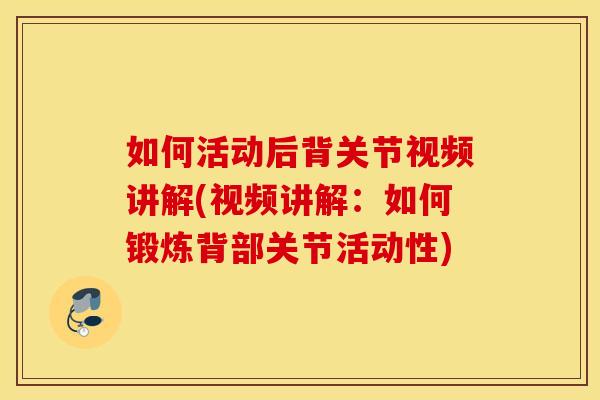 如何活动后背关节视频讲解(视频讲解：如何锻炼背部关节活动性)