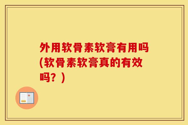 外用软骨素软膏有用吗(软骨素软膏真的有效吗？)