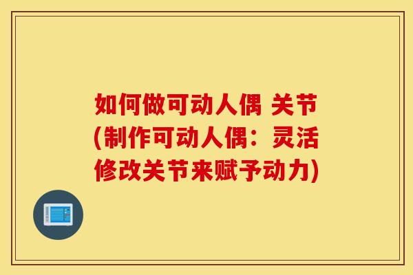 如何做可动人偶 关节(制作可动人偶：灵活修改关节来赋予动力)